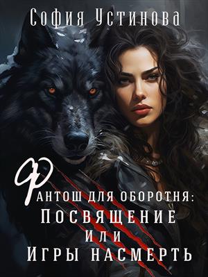 Фантош для оборотня: Посвящение или игры насмерть. София Устинова