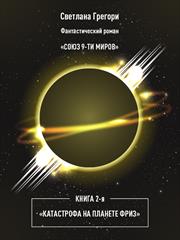 Союз 9 миров. Книга 2. Катастрофа на планете Фриз. Светлана Грегори