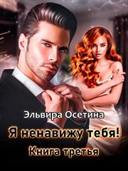 Я ненавижу тебя! Книга третья. Эльвира Осетина
