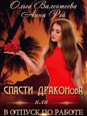 Спасти Драконова, или В отпуск по работе. Анна Рэй, Ольга Валентеева