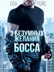 Три безумных желания босса. Ева Ройс