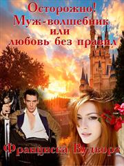 Осторожно! Муж - волшебник или любовь без правил. Франциска Вудворт
