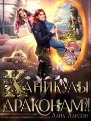 На каникулы к... драконам?! Лана Ларсон