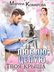 Люблю. Целую. Твоя крыша. Марина Комарова