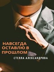 Навсегда оставлю в прошлом. Стелла Александрова