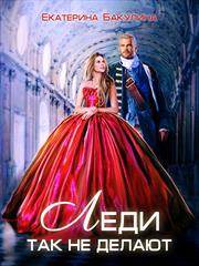 Леди так не делают. Екатерина Бакулина