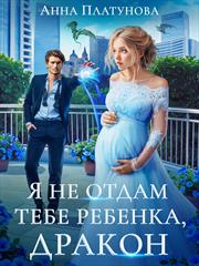 Я не отдам тебе ребенка, дракон. Анна Платунова