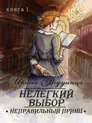 Нелегкий выбор. Неправильный принц. Книга 1. Ирина Ведуница