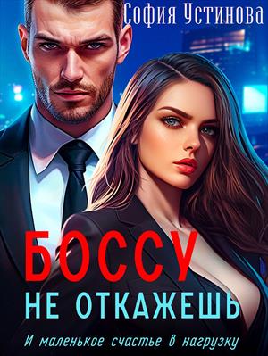 Боссу не откажешь: и маленькое счастье в нагрузку. София Устинова