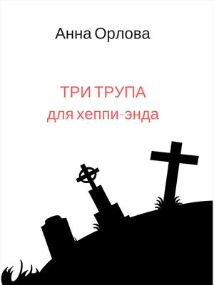 Три трупа для хеппи-энда. Анна Орлова